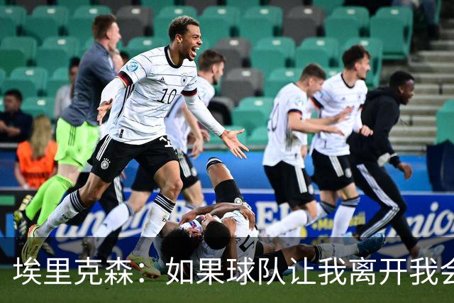 埃里克森：如果球队让我离开我会照做