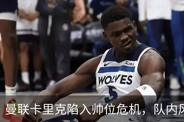 曼联卡里克陷入帅位危机，队内风波后冬窗计划清洗四人补强防线