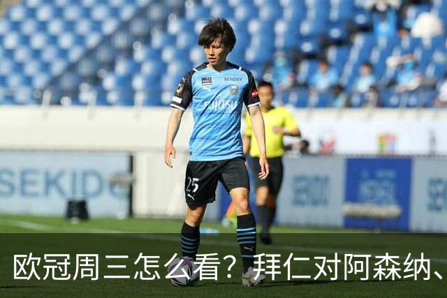 欧冠周三怎么看？拜仁对阿森纳、皇马对莱比锡同点开球