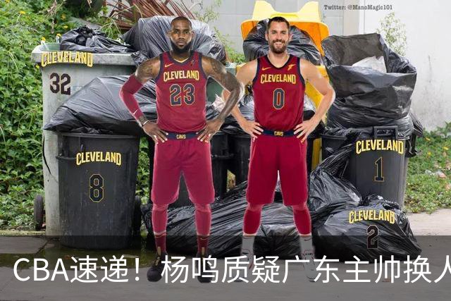 CBA速递！杨鸣质疑广东主帅换人意图，广东大外援全场0出手得0分，新赛季首位下课总经理出炉